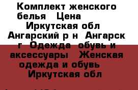 Комплект женского белья › Цена ­ 1 000 - Иркутская обл., Ангарский р-н, Ангарск г. Одежда, обувь и аксессуары » Женская одежда и обувь   . Иркутская обл.